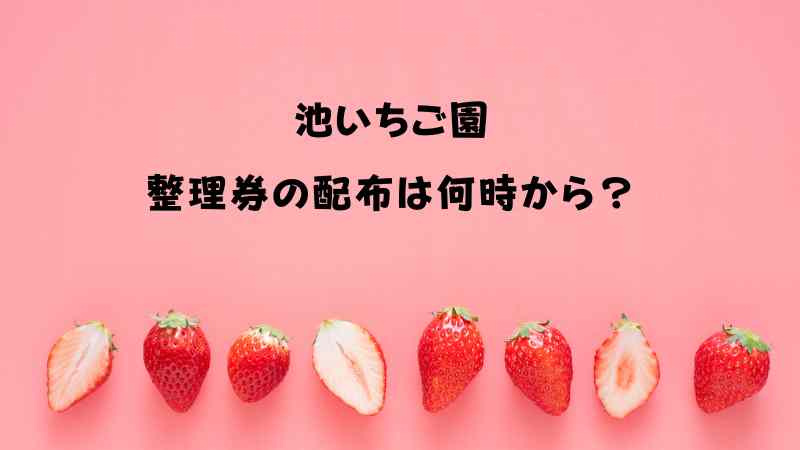 池いちご園のいちご狩りは予約や整理券は何時から配布？実際に行った口コミ！